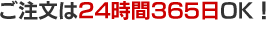 ご注文は24時間365日OK！